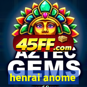 henrai anome